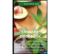 CANNABIS COOKBOOK: Prefect Guide to Medical Marijuana. Learn Easily How to Cook Delicious Weed Recipes and Tasty THC Infused Edibles