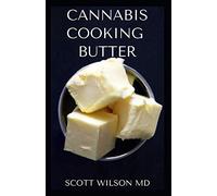 CANNABIS COOKING BUTTER: A Step By Step Guide to Become a Cannabutter Cooking Master