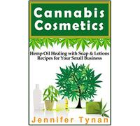 Cannabis Cosmetics: Hemp Oil Healing with Soap and Lotion Recipes for your Small Business