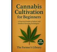 Cannabis Cultivation for Beginners UK Edition: Practical Guide to Indoor and Outdoor Growing, Legal Considerations, Hemp Alternatives, and Sustainable Gardening for New Growers