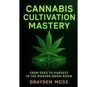 Cannabis Cultivation Mastery: From Seed to Harvest in the Modern Grow Room: A Scientific Approach to Breeding, Phenohunting, and Genetic Optimization: ... Cannabis Cultivation for the New Era)