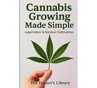 Cannabis Growing Made Simple: Legal Indoor & Outdoor Cultivation Guide for Beginners | Easy Steps for Seed Selection, Soil, Hydroponics, Harvesting, and Organic Gardening