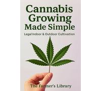 Cannabis Growing Made Simple: Legal Indoor & Outdoor Cultivation Guide for Beginners | Easy Steps for Seed Selection, Soil, Hydroponics, Harvesting, and Organic Gardening