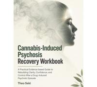 Cannabis-Induced Psychosis Recovery Workbook: A Practical, Evidence-Based Guide to Rebuilding Clarity, Confidence, and Control After a Drug-Induced Psychotic Episode