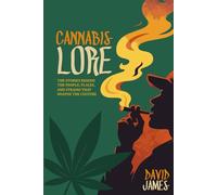 Cannabis Lore: The Stories Behind the People, Places, and Strains That Shaped the Culture