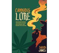 Cannabis Lore: The Stories Behind the People, Places, and Strains That Shaped the Culture