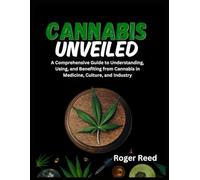 CANNABIS UNVEILED: A Comprehensive Guide to Understanding, Using, and Benefiting from Cannabis in Medicine, Culture, and Industry