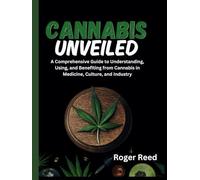 CANNABIS UNVEILED: A Comprehensive Guide to Understanding, Using, and Benefiting from Cannabis in Medicine, Culture, and Industry
