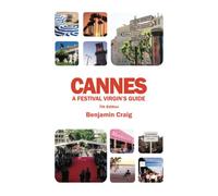 Cannes - A Festival Virgin's Guide (7th Edition): Attending the Cannes Film Festival, for Filmmakers and Film Industry Professionals.