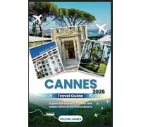 CANNES Travel Guide 2025: Explore the Glamour, Culture, and Hidden Gems of the French Riviera; Tips for an Unforgettable Journey