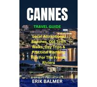 CANNES TRAVEL GUIDE: Local Attractions, Beaches, Old Town Walks, Day Trips & Practical Planning Tips For The French Riviera
