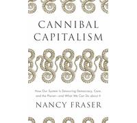 Cannibal Capitalism : How Our System Is Devouring Democracy, Care, and the ...