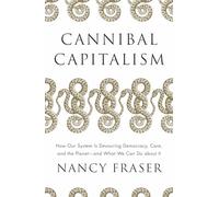 Cannibal Capitalism: How our System is Devouring Democracy, Care, and the Planet - and What We Can Do About It
