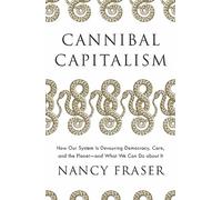 Cannibal Capitalism: How our System is Devouring Democracy, Care, and the Planet - and What We Can Do About It