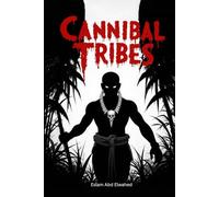 Cannibal Tribes: 100 True Stories of Primitive Cannibalism (Cultural Oddities & Tribal Traditions)