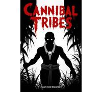 Cannibal Tribes: 100 True Stories of Primitive Cannibalism (Cultural Oddities & Tribal Traditions)
