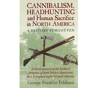 Cannibalism, Headhunting and Human Sacrifice in North America: A History Forgotten