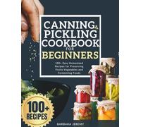 Canning and Pickling Cookbook for Beginners: 100+ Easy Homestead Recipes for Preserving Fruits Vegetables and Fermenting Foods