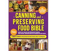 Canning and Preserving Food Bible: Master the 8 Timeless Food Preservation Techniques: Waste Nothing, Transform Scraps into Treasures with Easy Recipes