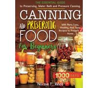 Canning and Preserving Food for Beginners: The Essential Guide to Preserving, Water Bath and Pressure Canning. With Many Easy, Healthy, And Tasty Recipes to Prepare at Home.
