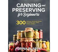 Canning and Preserving for Beginners: 300 Delicious, Homemade Recipes for Canning Jams, Jellies, Pickles, and More