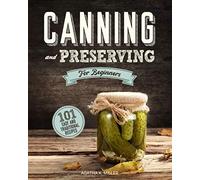 Canning and Preserving for Beginners: A Complete Guide to Water Bath and Pressure Canning. Including 101 Easy and Traditional Recipes for a Healthy and Sustainable Lifestyle