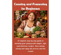 Canning and Preserving for Beginners: A complete step-by-step guide to stocking your pantry with simple, safe, and delicious recipes. Save money wisely and enjoy the process and the results