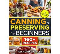 Canning and Preserving for Beginners: Master the Basics in Just 5 Days with 160+ Simple, Safe, and Delicious Recipes | Quick Tips & Bonus Guides for Perfect Preserving Every Time!