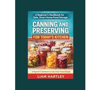 Canning and Preserving for Today's Kitchen: A Beginner's Handbook for Safe, Smart Home Food Storage