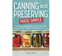 Canning and Preserving Made Simple: 10 Food Preservation Methods to Help You Save Money, Become More Self-Sufficient, and Eat Healthy All Year Long