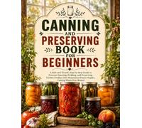 Canning Book for Beginners: A Safe and Tested, Step-by-Step Guide to Pressure Canning, Pickling, and Preserving Garden Produce Into Homestead Pantry Staples, Cutting Waste Year-Round