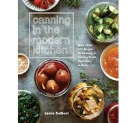 Canning in the Modern Kitchen: More Than 100 Recipes for Canning and Cooking Fruits, Vegetables, and Meats