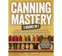 Canning Mastery: 3 Books In 1 - My Complete guide to Water Bath and Pressure Canning including Delicious Recipes and Tips for Canning Safely (Preppers Canning and Preserving For Beginners Book)
