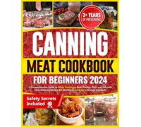 Canning Meat Cookbook for Beginners: A Comprehensive Guide to Safely Preserving Beef, Poultry, Pork, and Fish with Time-Honored Recipes for Nutritious, Long-Term Storage Solutions