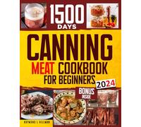 Canning Meat Cookbook for Beginners: Stock your Pantry for 1500 Days with Easy Quick & Safe Recipes to Preserve that Fresh-Made Taste