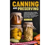Canning & Preserving: A Comprehensive Guide to Canning, Pickling, and Fermenting for Flavorful, Nutrient-Rich Delights that Last - Rediscover the Art and Science of Food Preservation