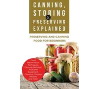 Canning, Storing & Preserving Explained : Preserving and Canning Food for Beginners