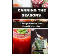 CANNING THE SEASONS: A Recipe Book for Year- Round Preserving