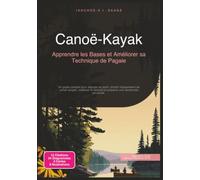 Canoë-Kayak: Apprendre les Bases et Améliorer sa Technique de Pagaie (Sport)