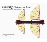 Canoe Rig: The Essence and the Art : Sailpower for Antique and Traditional Canoes