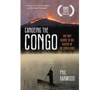 Canoeing the Congo: The First Source-to-Sea Descent of the Congo River
