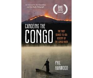 Canoeing the Congo: The First Source-to-Sea Descent of the Congo River