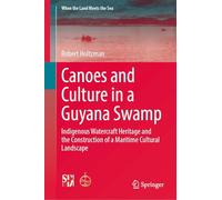 Canoes and Culture in a Guyana Swamp: Indigenous Watercraft Heritage and the Construction of a Maritime Cultural Landscape (When the Land Meets the Sea)