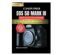 CANON DSLR EOS 5D MARK III USER GUIDE FOR SENIORS: A Practical, Step-by-Step Course for Confident Shooting, Easy Controls, and Beautiful Photos