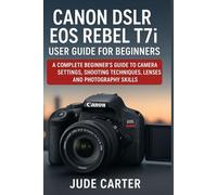CANON DSLR EOS REBEL T7i USER GUIDE FOR BEGINNERS: A Complete Beginner’s Guide to Camera Settings, Shooting Techniques, Lenses, and Photography Skills (Tech Tales for Beginners)