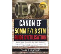 Canon EF 50mm f/1.8 STM Guide d'utilisation: Manuel Complet Pour Portraits Nets, Vidéo Cinématique, Vlogging, Bokeh et Photographie en Faible Lumière pour EOS DSLR et Créateurs de Contenu