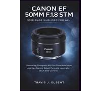 Canon EF 50mm f/1.8 STM User Guide Simplified For All: Mastering Photography With Fast Prime Autofocus Aperture Control Bokeh Portraits Low Light DSLR EOS Cameras