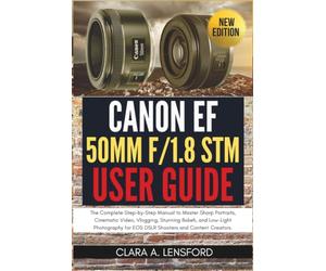 Canon EF 50mm f/1.8 STM User Guide: The Complete Step-by-Step Manual to Master Sharp Portraits, Cinematic Video, Vlogging, Stunning Bokeh, and ... for EOS DSLR Shooters and Content Creators.