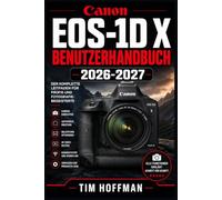 Canon EOS-1D X Benutzerhandbuch 2026-2027: Vollständige Beherrschung Ihrer Profikamera - Aufnahmeeinstellungen, Autofokus-Systeme, Serienbilder, ... für Sportfotografie, Wildlife und Studio