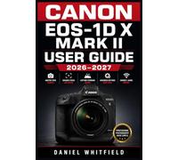 CANON EOS-1D X MARK II USER GUIDE 2026-2027: Master Every Setting, Mode, and Feature The Complete Reference for Sports, Wildlife, and Professional Photography